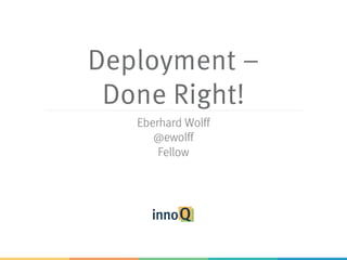 Deployment –
Done Right!
Eberhard Wolff
@ewolff
Fellow
 