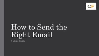 How to Send the
Right Email
5 steps Guide
 