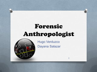 Forensic
Anthropologist
Hugo Verduzco
Dayana Salazar
1
 