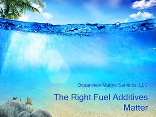 Oceanview Marine Services, LLC

The Right Fuel Additives
                 Matter
 