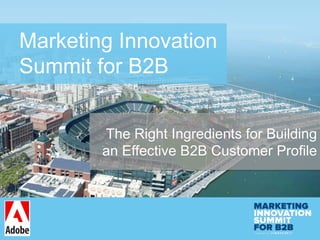 Marketing Innovation
Summit for B2B
The Right Ingredients for Building
an Effective B2B Customer Profile
 