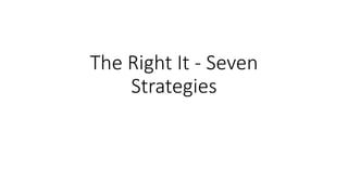 The Right It - Seven
Strategies
 