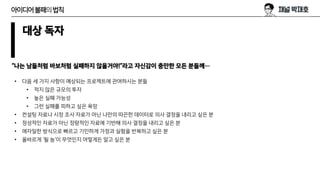대상 독자
“나는 남들처럼 바보처럼 실패하지 않을거야!”라고 자신감이 충만한 모든 분들께…
• 다음 세 가지 사항이 예상되는 프로젝트에 관여하시는 분들
• 적지 않은 규모의 투자
• 높은 실패 가능성
• 그런 실패를 피하고 싶은 욕망
• 컨설팅 자료나 시장 조사 자료가 아닌 나만의 따끈한 데이터로 의사 결정을 내리고 싶은 분
• 정성적인 자료가 아닌 정량적인 자료에 기반해 의사 결정을 내리고 싶은 분
• 애자일한 방식으로 빠르고 기민하게 가정과 실험을 반복하고 싶은 분
• 올바르게 ‘될 놈‘이 무엇인지 어떻게든 알고 싶은 분
아이디어불패의법칙
 