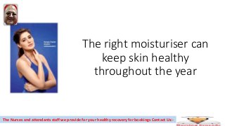 The right moisturiser can
keep skin healthy
throughout the year
The Nurses and attendants staff we provide for your healthy recovery for bookings Contact Us:-
 