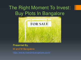 The Right Moment To Invest:
Buy Plots In Bangalore
Presented By,
M and M Bangalore
http://www.mandmbangalore.com/
 