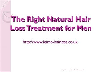 The Right Natural Hair
Loss Treatment for Men
   http://www.leimo-hairloss.co.uk




                        http://www.leimo-hairloss.co.uk
 