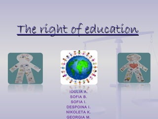 The right of education

IOULIA A.
SOFIA B.
SOFIA I.
DESPOINA I.
NIKOLETA K.
GEORGIA M.

 