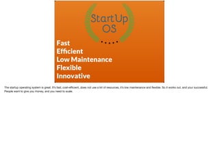 Fast
Efﬁcient
Low Maintenance
Flexible
Innovative
The startup operating system is great. It’s fast, cost-eﬃcient, does not...