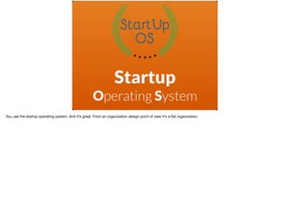 Startup
Operating System
You use the startup operating system. And it’s great. From an organization design point of view i...