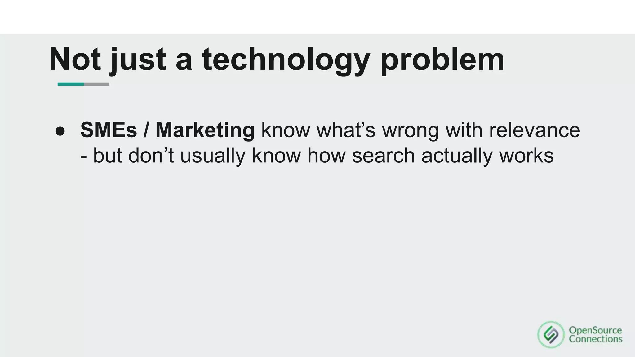 Not just a technology problem
● SMEs / Marketing know what’s wrong with relevance
- but don’t usually know how search actually works
 