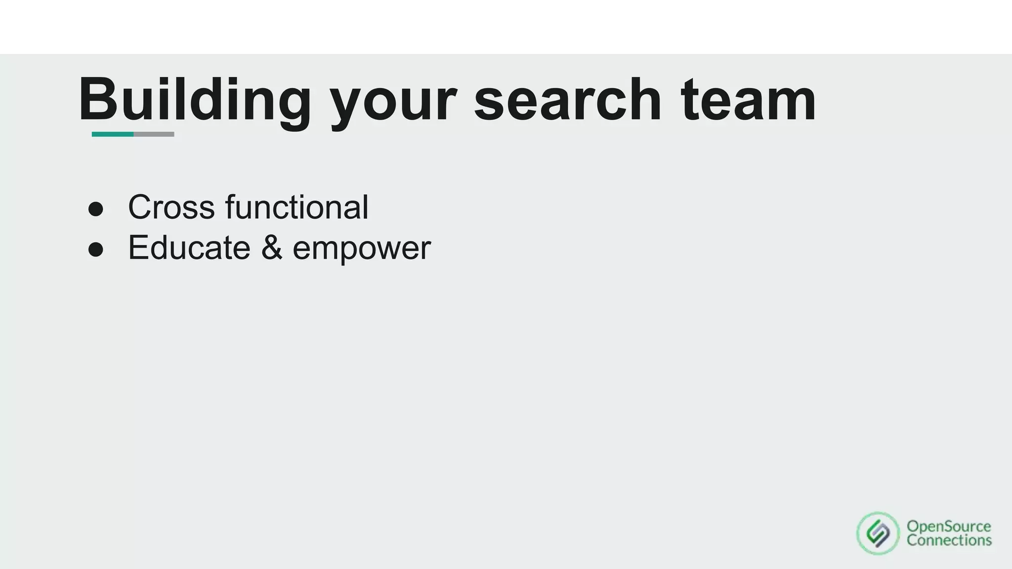 Building your search team
● Cross functional
● Educate & empower
 
