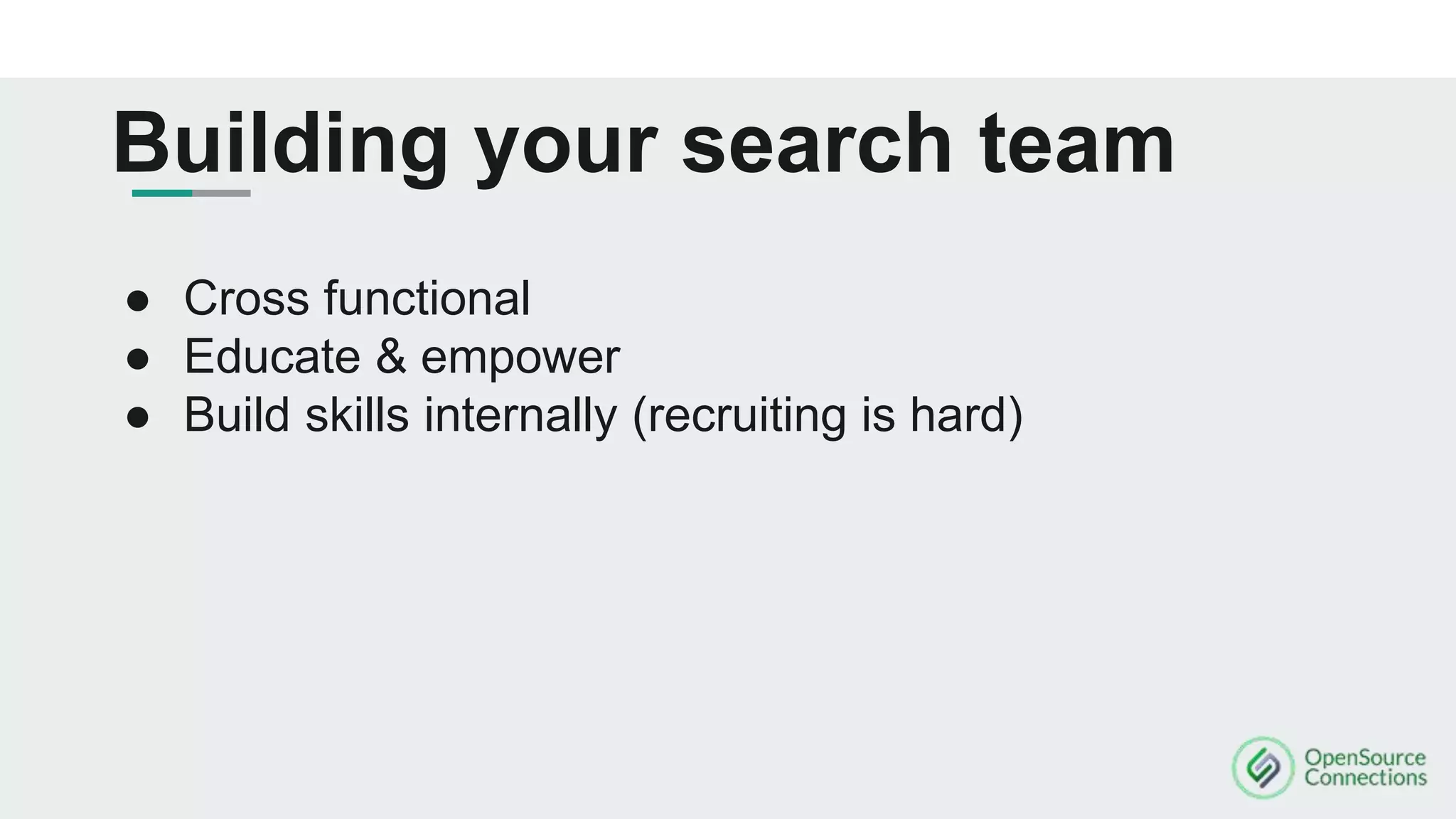 Building your search team
● Cross functional
● Educate & empower
● Build skills internally (recruiting is hard)
 