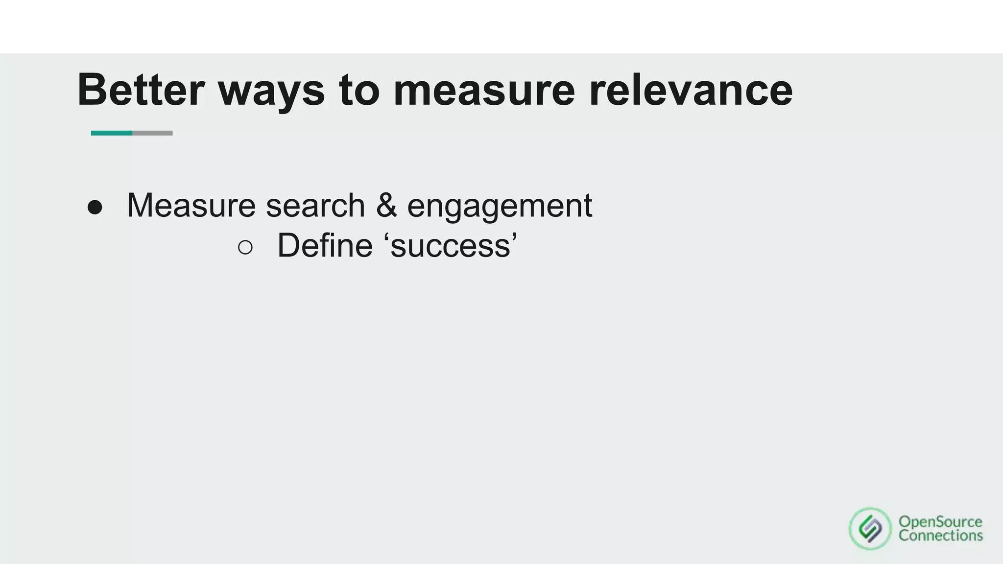 Better ways to measure relevance
● Measure search & engagement
○ Define ‘success’
 