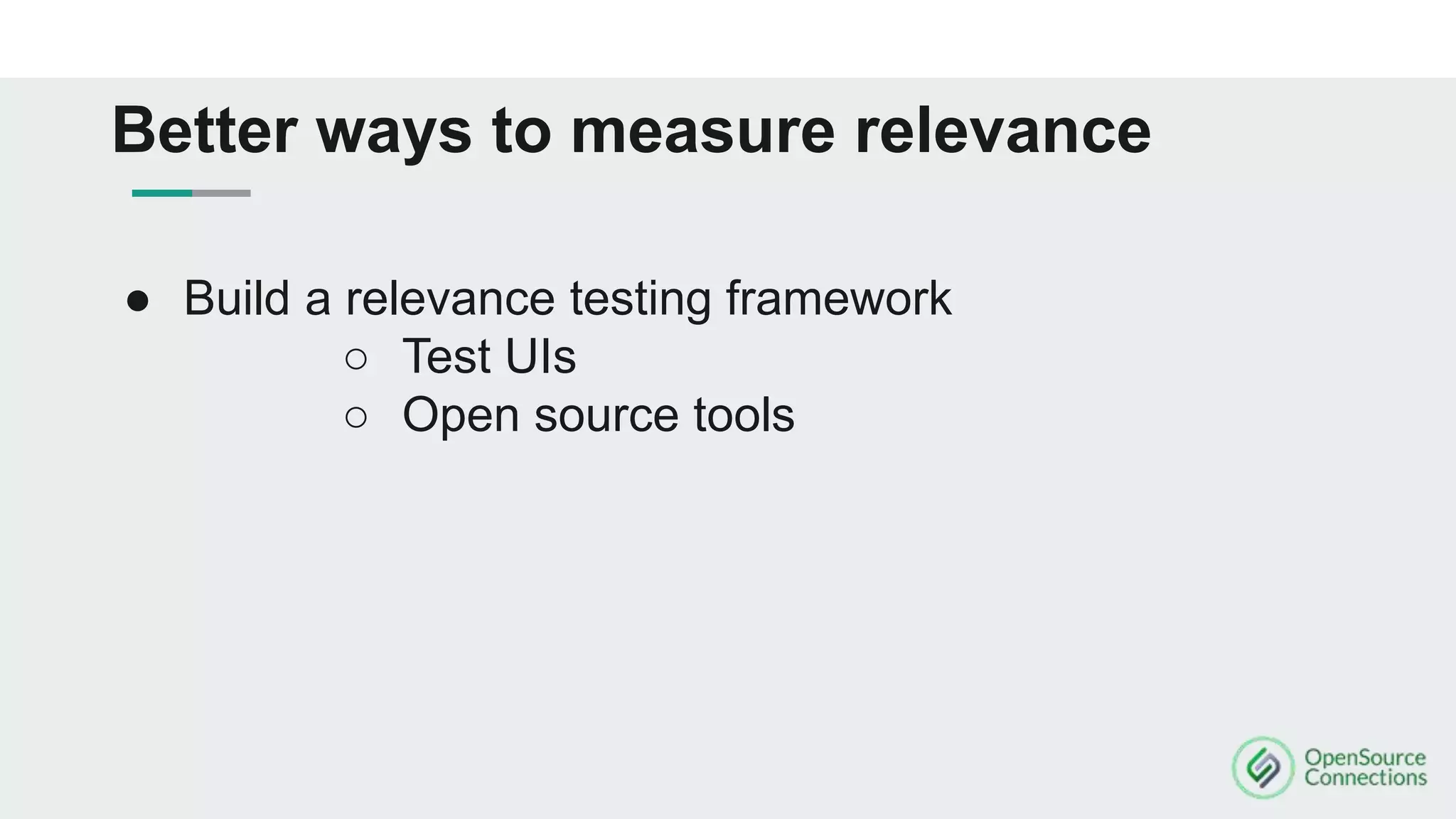 ● Build a relevance testing framework
○ Test UIs
○ Open source tools
Better ways to measure relevance
 
