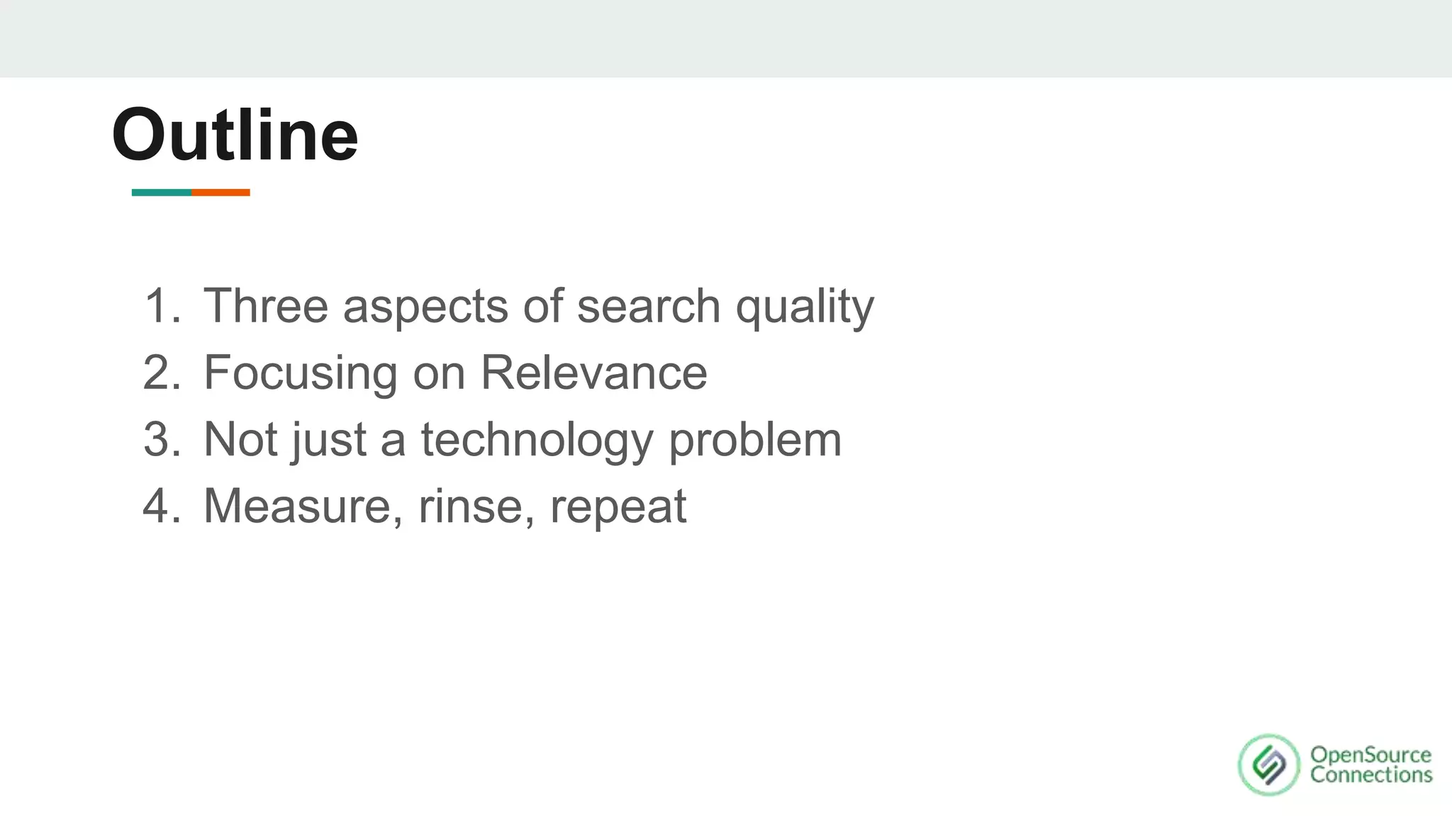 1. Three aspects of search quality
2. Focusing on Relevance
3. Not just a technology problem
4. Measure, rinse, repeat
Outline
 
