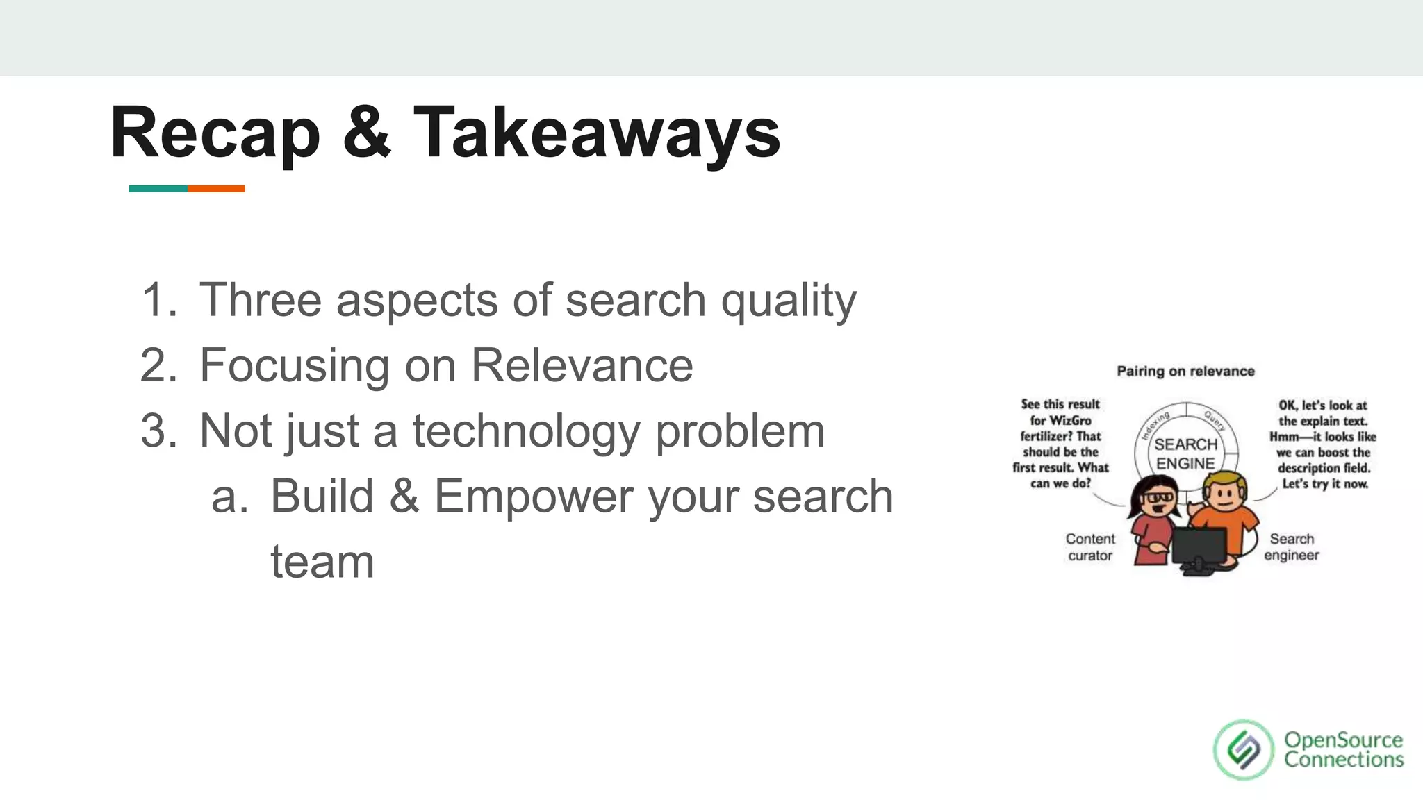 1. Three aspects of search quality
2. Focusing on Relevance
3. Not just a technology problem
a. Build & Empower your search
team
Recap & Takeaways
 