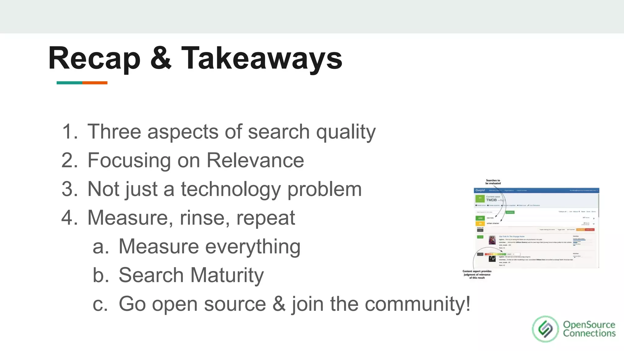 1. Three aspects of search quality
2. Focusing on Relevance
3. Not just a technology problem
4. Measure, rinse, repeat
a. Measure everything
b. Search Maturity
c. Go open source & join the community!
Recap & Takeaways
 