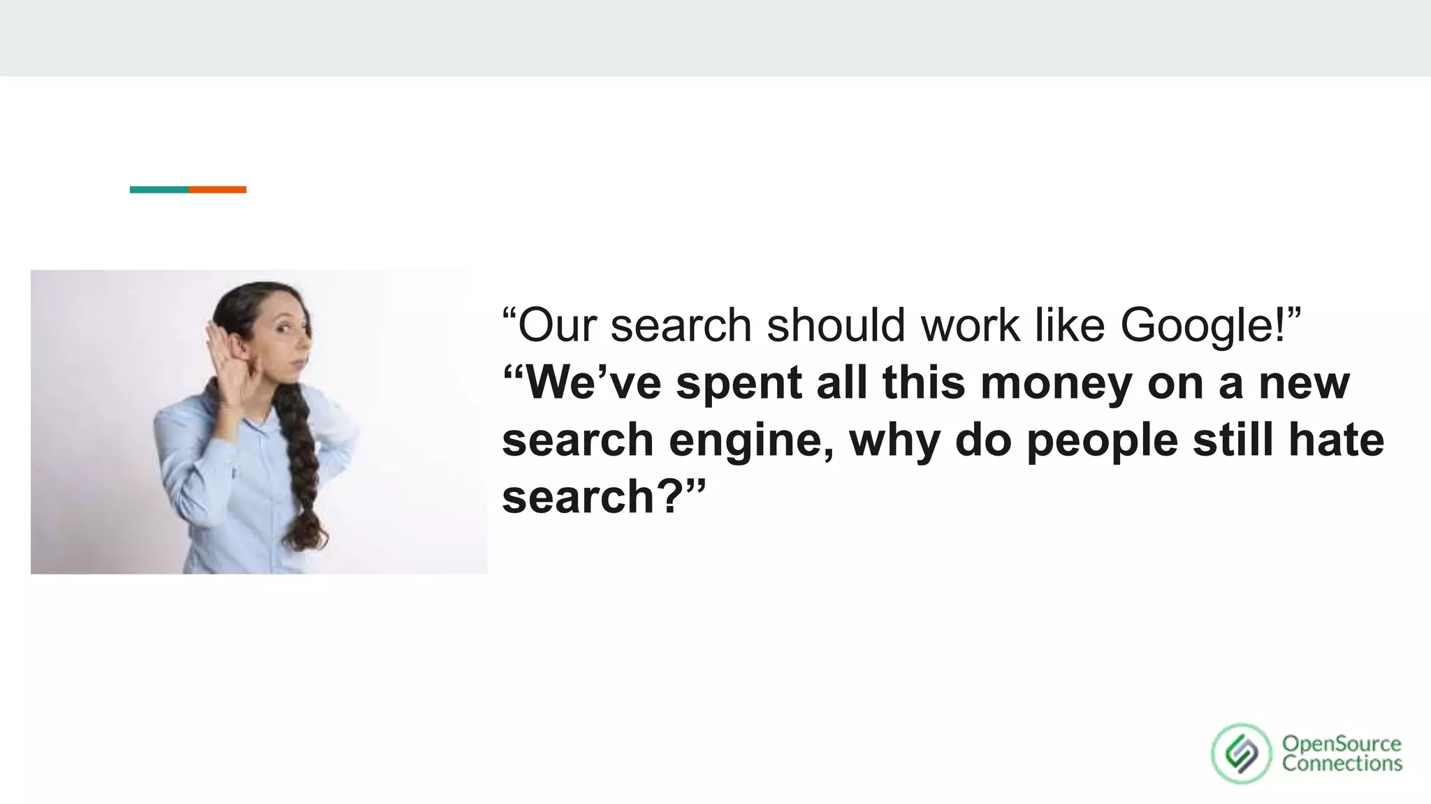 “Our search should work like Google!”
“We’ve spent all this money on a new
search engine, why do people still hate
search?”
 