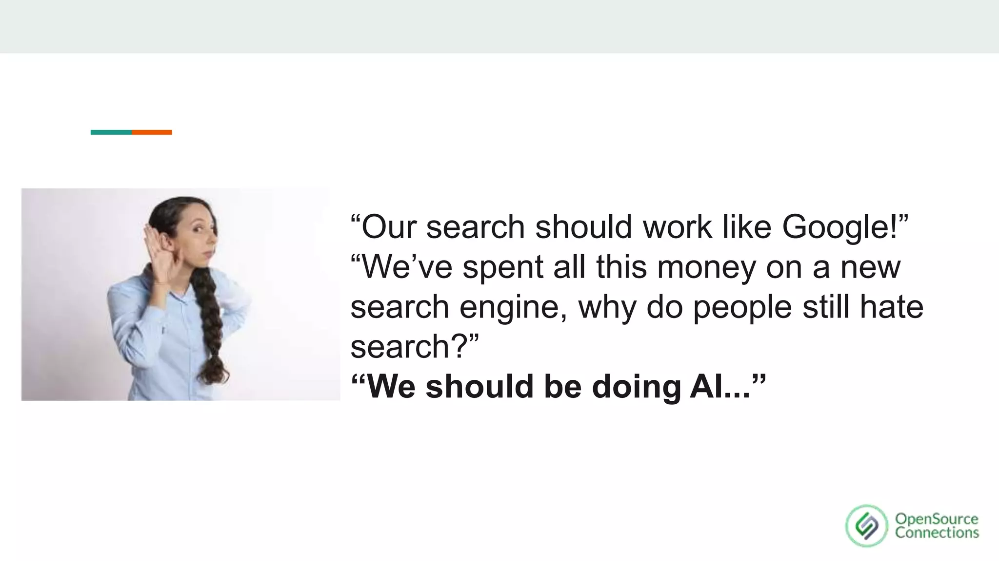 “Our search should work like Google!”
“We’ve spent all this money on a new
search engine, why do people still hate
search?”
“We should be doing AI...”
 