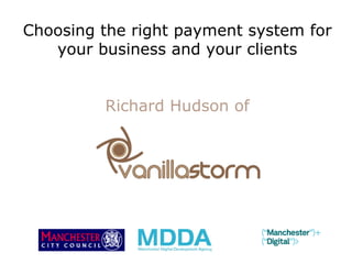 Choosing the right payment system for your business and your clients Richard Hudson of 