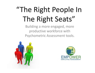 “The Right People In
  The Right Seats”
  Building a more engaged, more
    productive workforce with
  Psychometric Assessment tools.
 