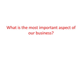 What is the most important aspect of
our business?

 