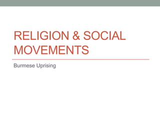 RELIGION & SOCIAL
MOVEMENTS
Burmese Uprising
 