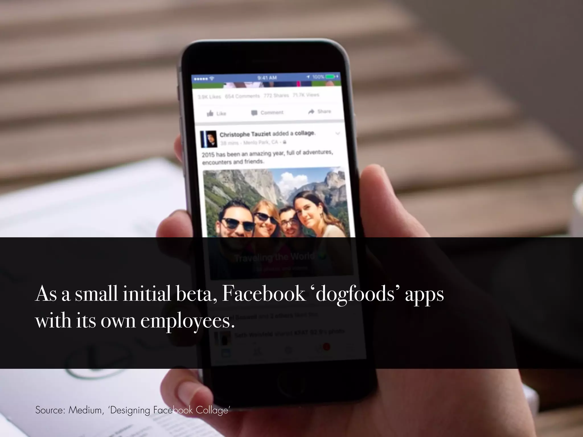 Source: Medium, ‘Designing Facebook Collage’
As a small initial beta, Facebook ‘dogfoods’ apps
with its own employees.
 