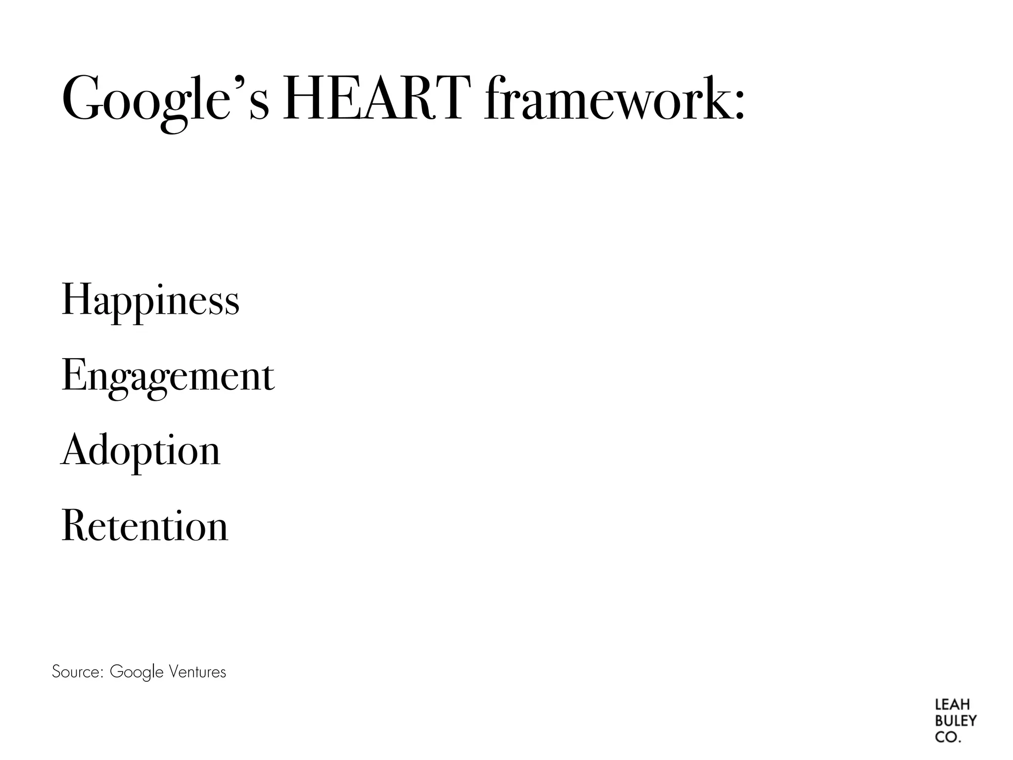 Google’s HEART framework:
Happiness
Engagement
Adoption
Retention
Source: Google Ventures
 