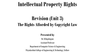 Intellectual Property Rights
Presented by
Dr. B.Rajalingam
Assistant Professor
Department of Computer Science & Engineering
Priyadarshini College of Engineering & Technology, Nellore
Revision (Unit 3)
The Rights Afforded by Copyright Law
 