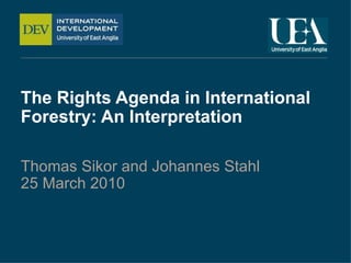 The Rights Agenda in International Forestry: An Interpretation Thomas Sikor and Johannes Stahl 25 March 2010 