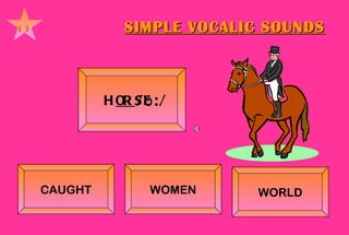 SIMPLE VOCALIC SOUNDS 11 H OR SE    /ɔ:/      CAUGHT WOMEN WORLD 