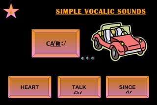 SIMPLE VOCALIC SOUNDS 8 C AR    /ɑ:/        HEART TALK SINCE /ɔ:/      /ɪ/  