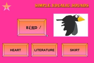 SIMPLE VOCALIC SOUNDS 5 B IR D    / ɜ: /      HEART LITERATURE SKIRT 