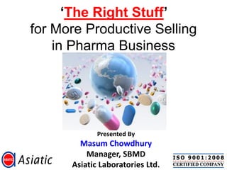 ‘The Right Stuff’
for More Productive Selling
    in Pharma Business




             Presented By
        Masum Chowdhury
          Manager, SBMD
      Asiatic Laboratories Ltd.
 