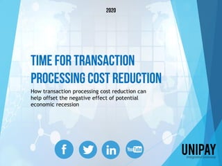 Time for Transaction
Processing Cost Reduction
How transaction processing cost reduction can
help offset the negative effect of potential
economic recession
2020
 