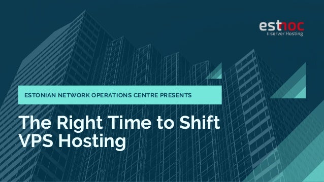 The Right Time to Shift
VPS Hosting
ESTONIAN NETWORK OPERATIONS CENTRE PRESENTS
 