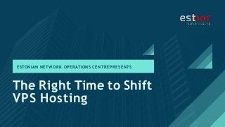The Right Time to Shift
VPS Hosting
ESTONIAN NETWORK OPERATIONS CENTRE PRESENTS
 