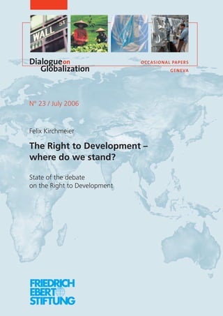 N° 23 / July 2006
Felix Kirchmeier
The Right to Development –
where do we stand?
State of the debate
on the Right to Development
Dialogue
Globalization
on OCCASIONAL PAPERS
GENEVA
 