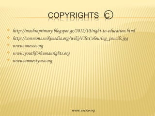 
http://mashraprimary.blogspot.gr/2012/10/right-to-education.html
http://commons.wikimedia.org/wiki/File:Colouring_pencils.jpg
www.unesco.org
www.youthforhumanrights.org
www.amnestyusa.org
www.unesco.org