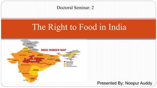 Presented By: Noopur Auddy
The Right to Food in India
Doctoral Seminar: 2
 