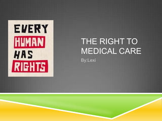 THE RIGHT TO
MEDICAL CARE
By:Lexi
 