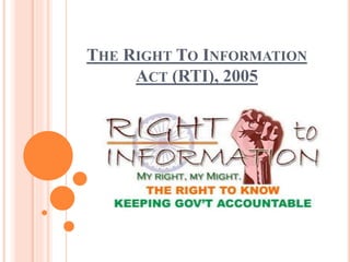 THE RIGHT TO INFORMATION
ACT (RTI), 2005
 