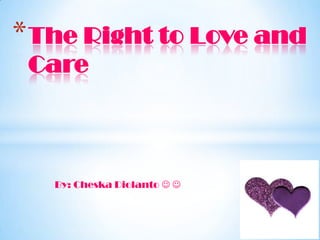 * The Right to Love and
 Care



   By: Cheska Diolanto  
 