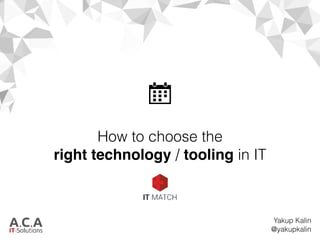 How to choose the
right technology / tooling in IT
Yakup Kalin
@yakupkalin
 
