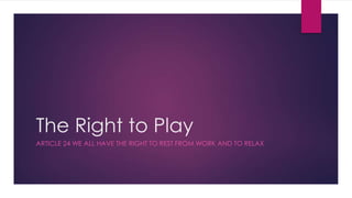 The Right to Play
ARTICLE 24 WE ALL HAVE THE RIGHT TO REST FROM WORK AND TO RELAX
 