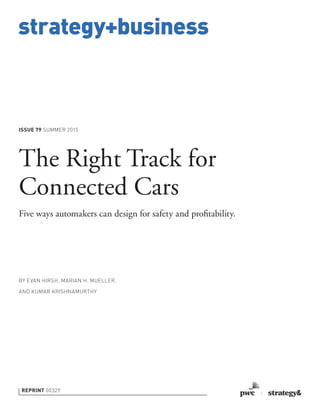strategy+business
ISSUE 79 SUMMER 2015
REPRINT 00329
BY EVAN HIRSH, MARIAN H. MUELLER,
AND KUMAR KRISHNAMURTHY
The Right Track for
Connected Cars
Five ways automakers can design for safety and proﬁtability.
 