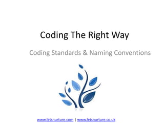 Coding The Right Way
Coding Standards & Naming Conventions

www.letsnurture.com | www.letsnurture.co.uk

 