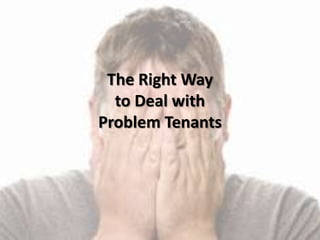The Right Way
to Deal with
Problem Tenants
 