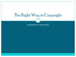 The Right Way to Copyright

      AARIANNA COPELAND
 